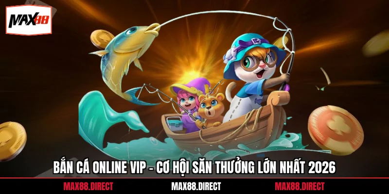Bắn Cá Online Vip - Cơ Hội Săn Thưởng Lớn Nhất 2026 2 Bắn Cá Online Vip