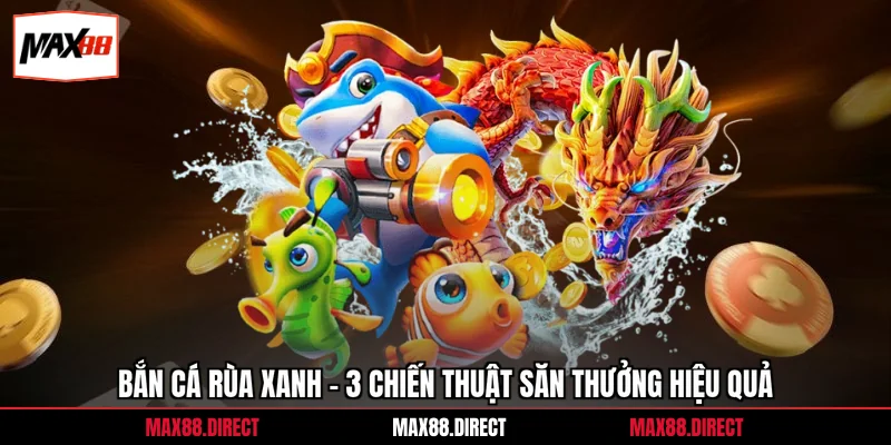 Bắn Cá Rùa Xanh - 3 Chiến Thuật Săn Thưởng Hiệu Quả 3 Bắn Cá Rùa Xanh