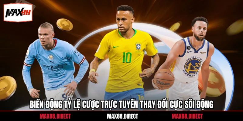 Biến động tỷ lệ cược trực tuyến thay đổi cực sôi động