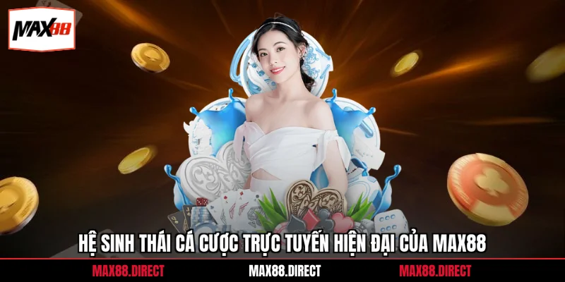 Hệ sinh thái cá cược trực tuyến hiện đại của Max88