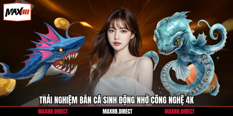 Trải nghiệm bắn cá sinh động nhờ công nghệ 4K